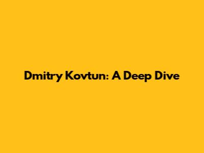 Dmitry Kovtun: A Deep Dive