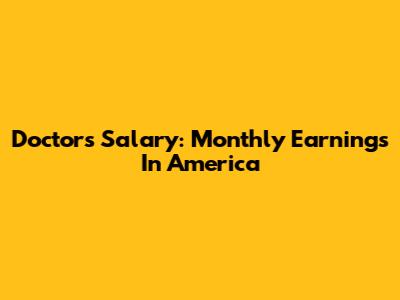 Doctor's Salary: Monthly Earnings In America