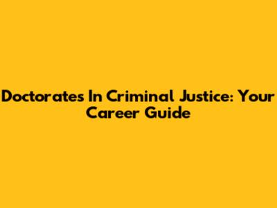 Doctorates In Criminal Justice: Your Career Guide