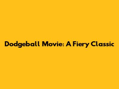 Dodgeball Movie: A Fiery Classic