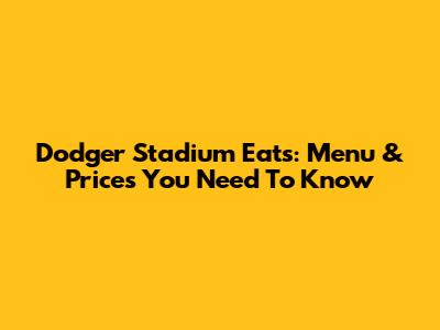 Dodger Stadium Eats: Menu & Prices You Need To Know