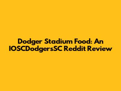 Dodger Stadium Food: An IOSCDodgersSC Reddit Review