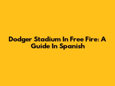 Dodger Stadium In Free Fire: A Guide In Spanish
