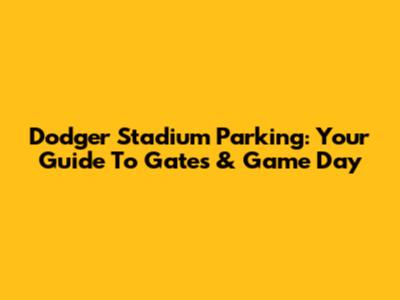 Dodger Stadium Parking: Your Guide To Gates & Game Day