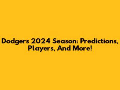 Dodgers' 2024 Season: Predictions, Players, And More!