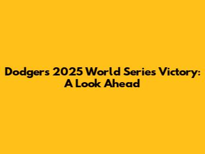 Dodgers' 2025 World Series Victory: A Look Ahead