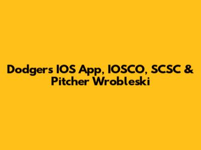 Dodgers' IOS App, IOSCO, SCSC & Pitcher Wrobleski
