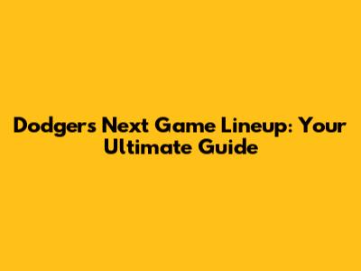 Dodgers' Next Game Lineup: Your Ultimate Guide