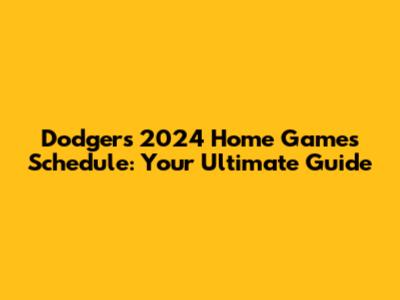 Dodgers 2024 Home Games Schedule: Your Ultimate Guide