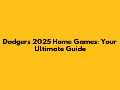 Dodgers 2025 Home Games: Your Ultimate Guide