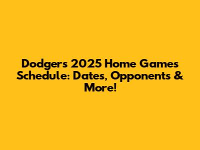 Dodgers 2025 Home Games Schedule: Dates, Opponents & More!