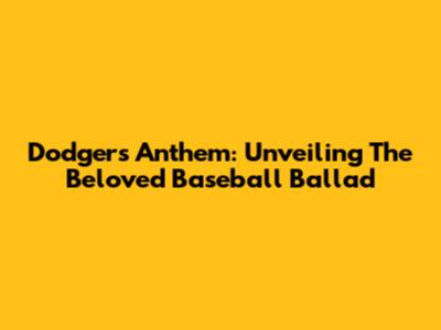 Dodgers Anthem: Unveiling The Beloved Baseball Ballad