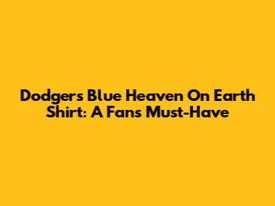 Dodgers Blue Heaven On Earth Shirt: A Fan's Must-Have