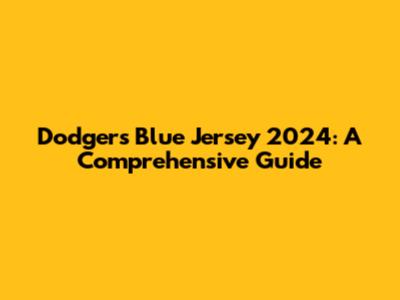 Dodgers Blue Jersey 2024: A Comprehensive Guide
