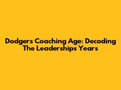 Dodgers Coaching Age: Decoding The Leadership's Years