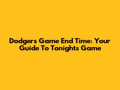 Dodgers Game End Time: Your Guide To Tonight's Game