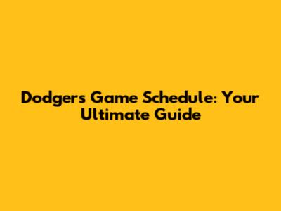 Dodgers Game Schedule: Your Ultimate Guide