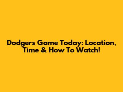 Dodgers Game Today: Location, Time & How To Watch!