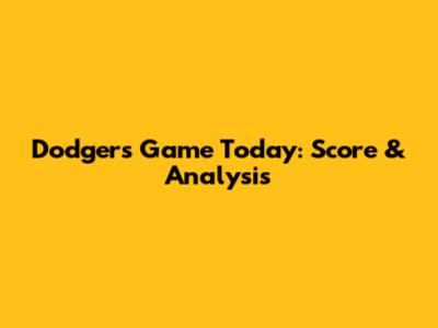 Dodgers Game Today: Score & Analysis