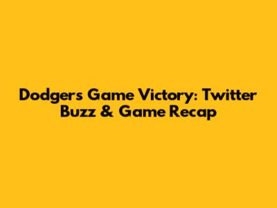 Dodgers Game Victory: Twitter Buzz & Game Recap