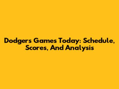 Dodgers Games Today: Schedule, Scores, And Analysis