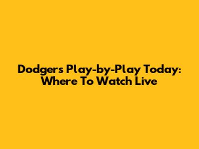 Dodgers Play-by-Play Today: Where To Watch Live