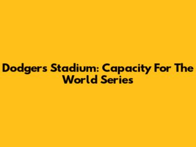 Dodgers Stadium: Capacity For The World Series