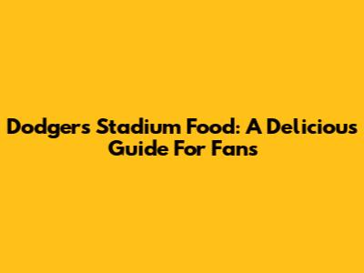 Dodgers Stadium Food: A Delicious Guide For Fans