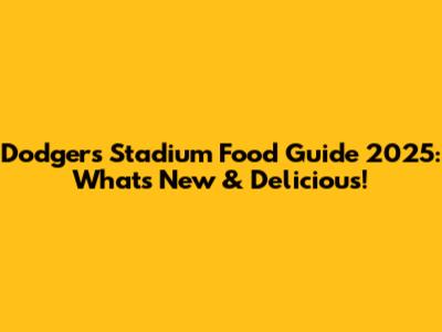 Dodgers Stadium Food Guide 2025: What's New & Delicious!