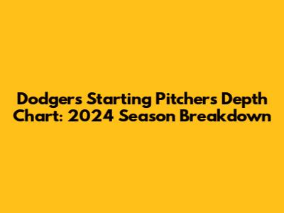 Dodgers Starting Pitchers Depth Chart: 2024 Season Breakdown