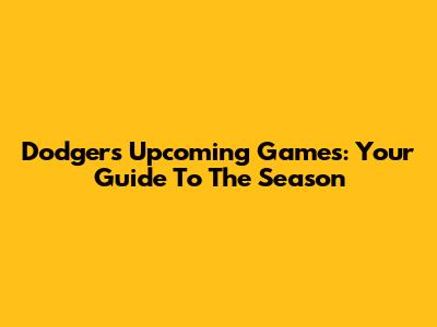 Dodgers Upcoming Games: Your Guide To The Season