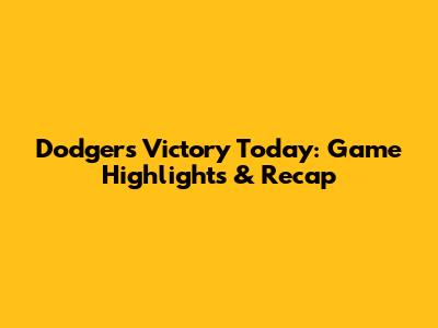 Dodgers Victory Today: Game Highlights & Recap