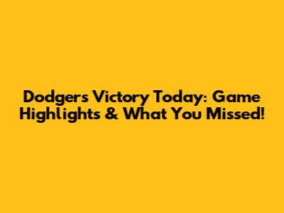 Dodgers Victory Today: Game Highlights & What You Missed!