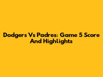 Dodgers Vs Padres: Game 5 Score And Highlights