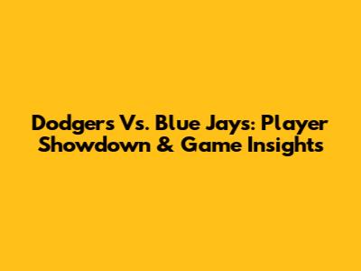 Dodgers Vs. Blue Jays: Player Showdown & Game Insights
