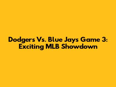 Dodgers Vs. Blue Jays Game 3: Exciting MLB Showdown