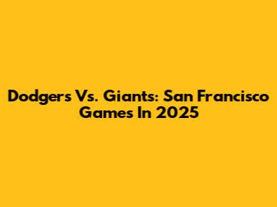 Dodgers Vs. Giants: San Francisco Games In 2025