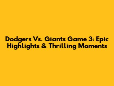 Dodgers Vs. Giants Game 3: Epic Highlights & Thrilling Moments