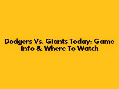 Dodgers Vs. Giants Today: Game Info & Where To Watch