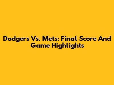 Dodgers Vs. Mets: Final Score And Game Highlights