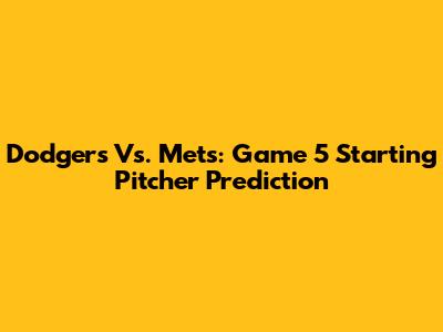 Dodgers Vs. Mets: Game 5 Starting Pitcher Prediction