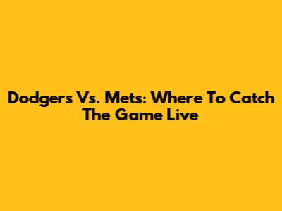 Dodgers Vs. Mets: Where To Catch The Game Live