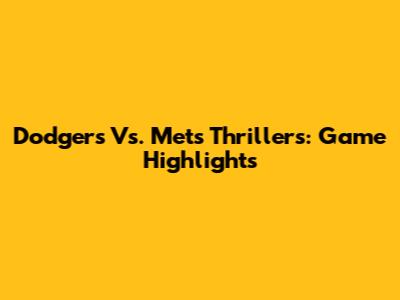 Dodgers Vs. Mets Thrillers: Game Highlights