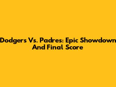 Dodgers Vs. Padres: Epic Showdown And Final Score