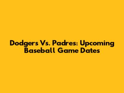 Dodgers Vs. Padres: Upcoming Baseball Game Dates
