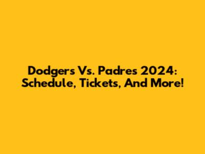 Dodgers Vs. Padres 2024: Schedule, Tickets, And More!