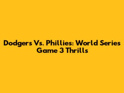 Dodgers Vs. Phillies: World Series Game 3 Thrills
