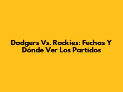 Dodgers Vs. Rockies: Fechas Y Dónde Ver Los Partidos