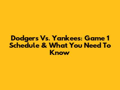 Dodgers Vs. Yankees: Game 1 Schedule & What You Need To Know