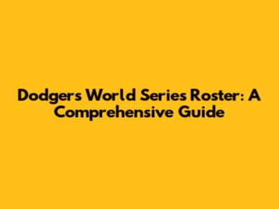 Dodgers World Series Roster: A Comprehensive Guide